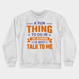 A Fun Thing To Do In The Morning Is Not Talk To Me Crewneck Sweatshirt